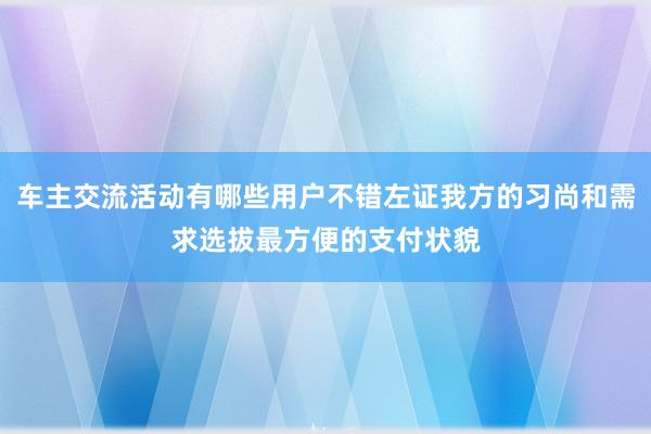 车主交流活动有哪些用户不错左证我方的习尚和需求选拔最方便的支付状貌