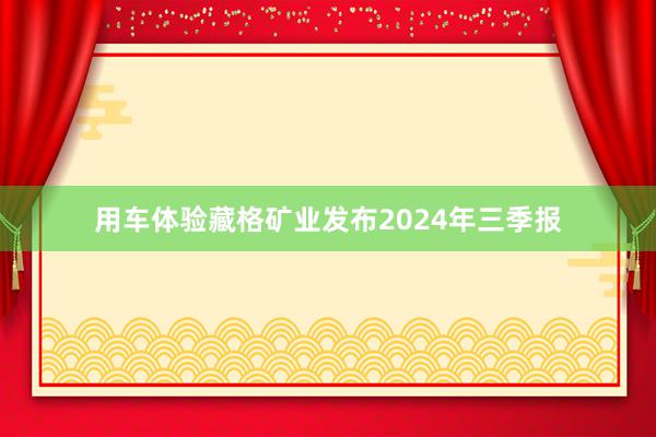 用车体验藏格矿业发布2024年三季报