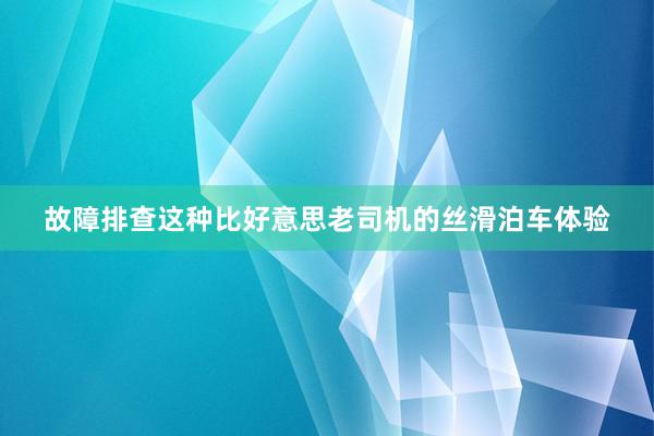 故障排查这种比好意思老司机的丝滑泊车体验