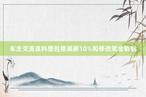 车主交流该料想包括减薪10%和修改奖金轨制