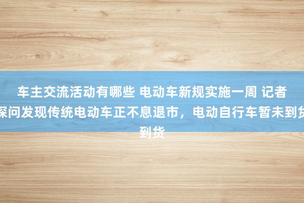 车主交流活动有哪些 电动车新规实施一周 记者探问发现传统电动车正不息退市，电动自行车暂未到货