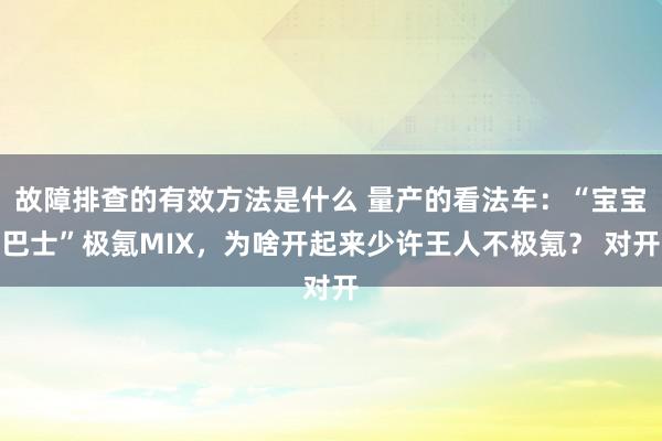 故障排查的有效方法是什么 量产的看法车：“宝宝巴士”极氪MIX，为啥开起来少许王人不极氪？ 对开