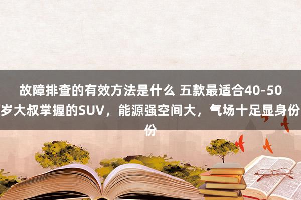 故障排查的有效方法是什么 五款最适合40-50岁大叔掌握的SUV，能源强空间大，气场十足显身份