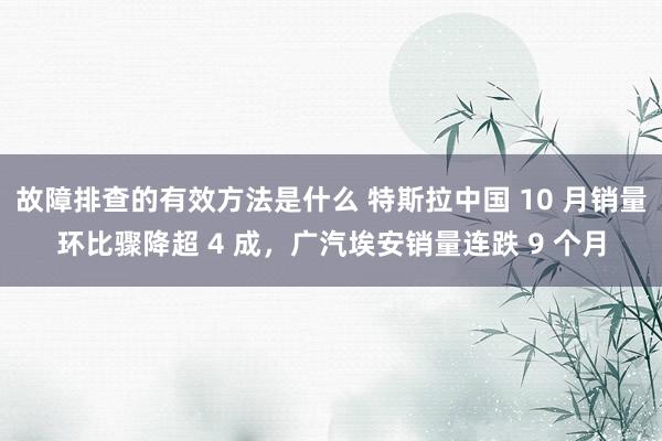 故障排查的有效方法是什么 特斯拉中国 10 月销量环比骤降超 4 成，广汽埃安销量连跌 9 个月