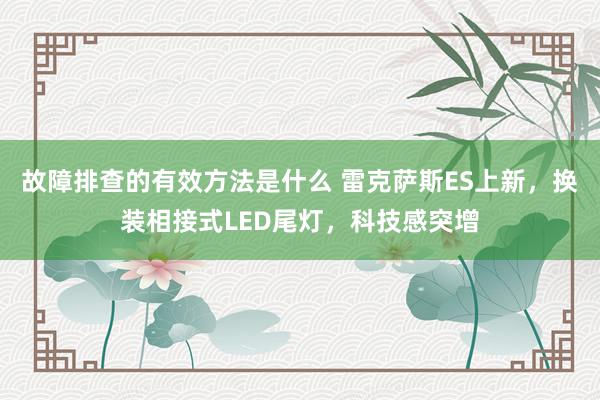 故障排查的有效方法是什么 雷克萨斯ES上新，换装相接式LED尾灯，科技感突增