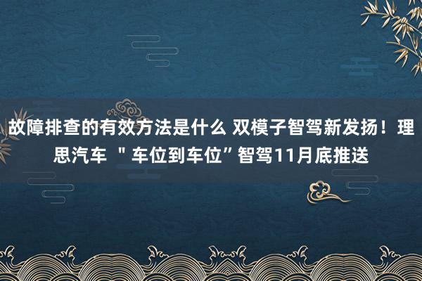 故障排查的有效方法是什么 双模子智驾新发扬！理思汽车 ＂车位到车位”智驾11月底推送