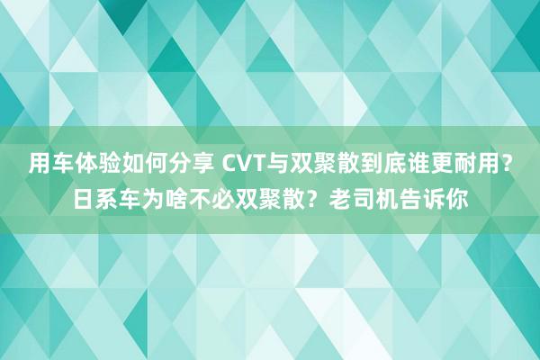 用车体验如何分享 CVT与双聚散到底谁更耐用？日系车为啥不必双聚散？老司机告诉你