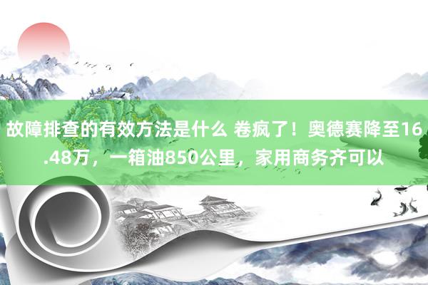 故障排查的有效方法是什么 卷疯了！奥德赛降至16.48万，一箱油850公里，家用商务齐可以