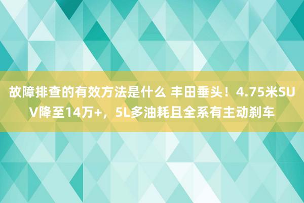 故障排查的有效方法是什么 丰田垂头！4.75米SUV降至14万+，5L多油耗且全系有主动刹车