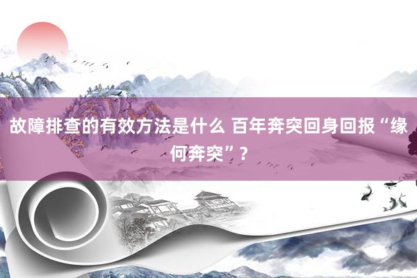 故障排查的有效方法是什么 百年奔突回身回报“缘何奔突”？