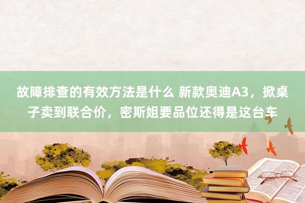 故障排查的有效方法是什么 新款奥迪A3，掀桌子卖到联合价，密斯姐要品位还得是这台车