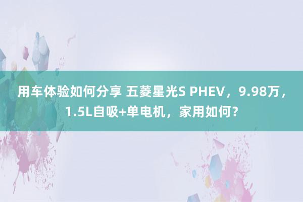 用车体验如何分享 五菱星光S PHEV，9.98万，1.5L自吸+单电机，家用如何？