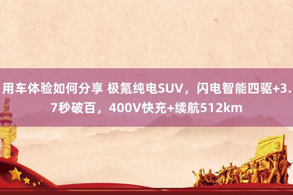 用车体验如何分享 极氪纯电SUV，闪电智能四驱+3.7秒破百，400V快充+续航512km