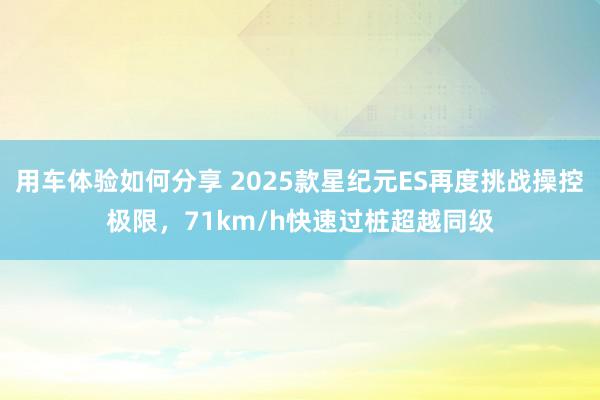 用车体验如何分享 2025款星纪元ES再度挑战操控极限，71km/h快速过桩超越同级