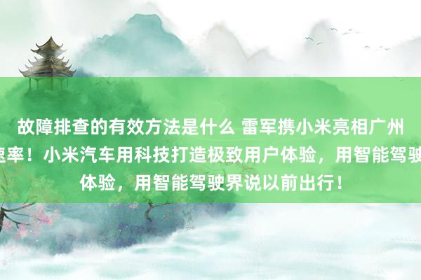 故障排查的有效方法是什么 雷军携小米亮相广州车展：不啻于速率！小米汽车用科技打造极致用户体验，用智能驾驶界说以前出行！