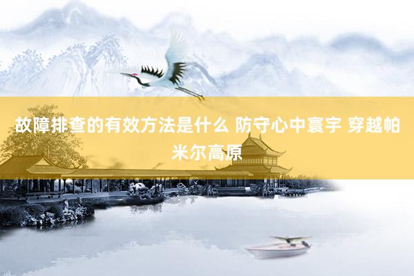 故障排查的有效方法是什么 防守心中寰宇 穿越帕米尔高原