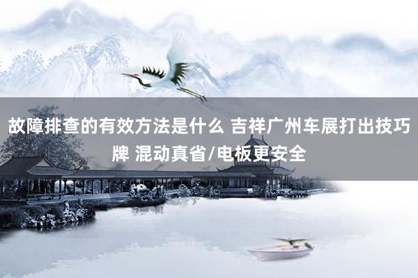 故障排查的有效方法是什么 吉祥广州车展打出技巧牌 混动真省/电板更安全