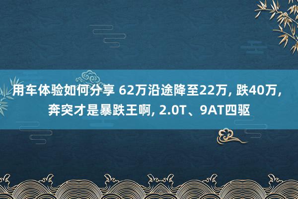 用车体验如何分享 62万沿途降至22万, 跌40万, 奔突才是暴跌王啊, 2.0T、9AT四驱