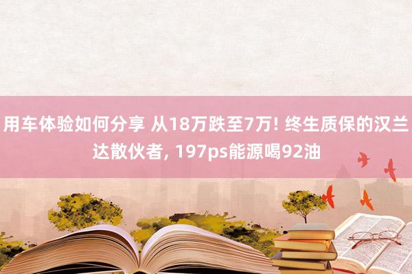 用车体验如何分享 从18万跌至7万! 终生质保的汉兰达散伙者, 197ps能源喝92油