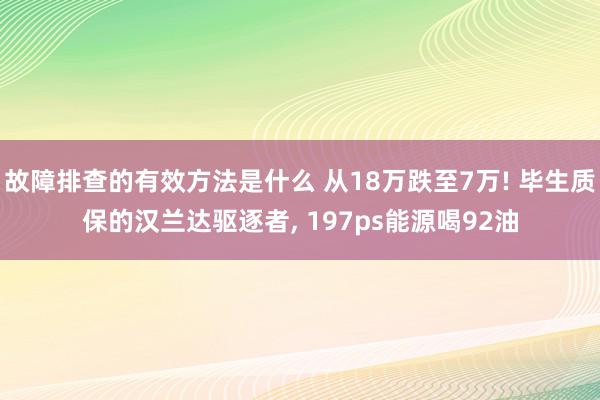 故障排查的有效方法是什么 从18万跌至7万! 毕生质保的汉兰达驱逐者, 197ps能源喝92油