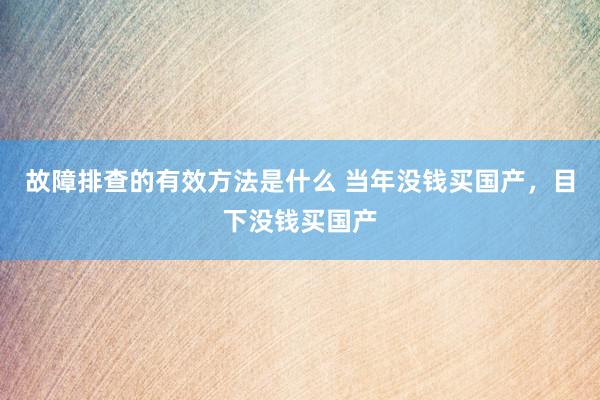 故障排查的有效方法是什么 当年没钱买国产，目下没钱买国产