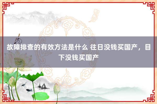 故障排查的有效方法是什么 往日没钱买国产，目下没钱买国产