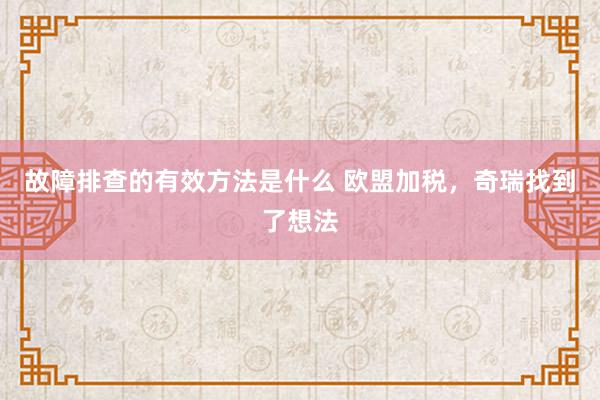 故障排查的有效方法是什么 欧盟加税，奇瑞找到了想法