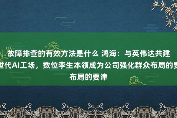 故障排查的有效方法是什么 鸿海：与英伟达共建来世代AI工场，数位孪生本领成为公司强化群众布局的要津