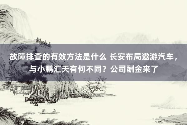 故障排查的有效方法是什么 长安布局遨游汽车，与小鹏汇天有何不同？公司酬金来了