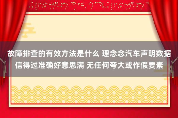 故障排查的有效方法是什么 理念念汽车声明数据信得过准确好意思满 无任何夸大或作假要素